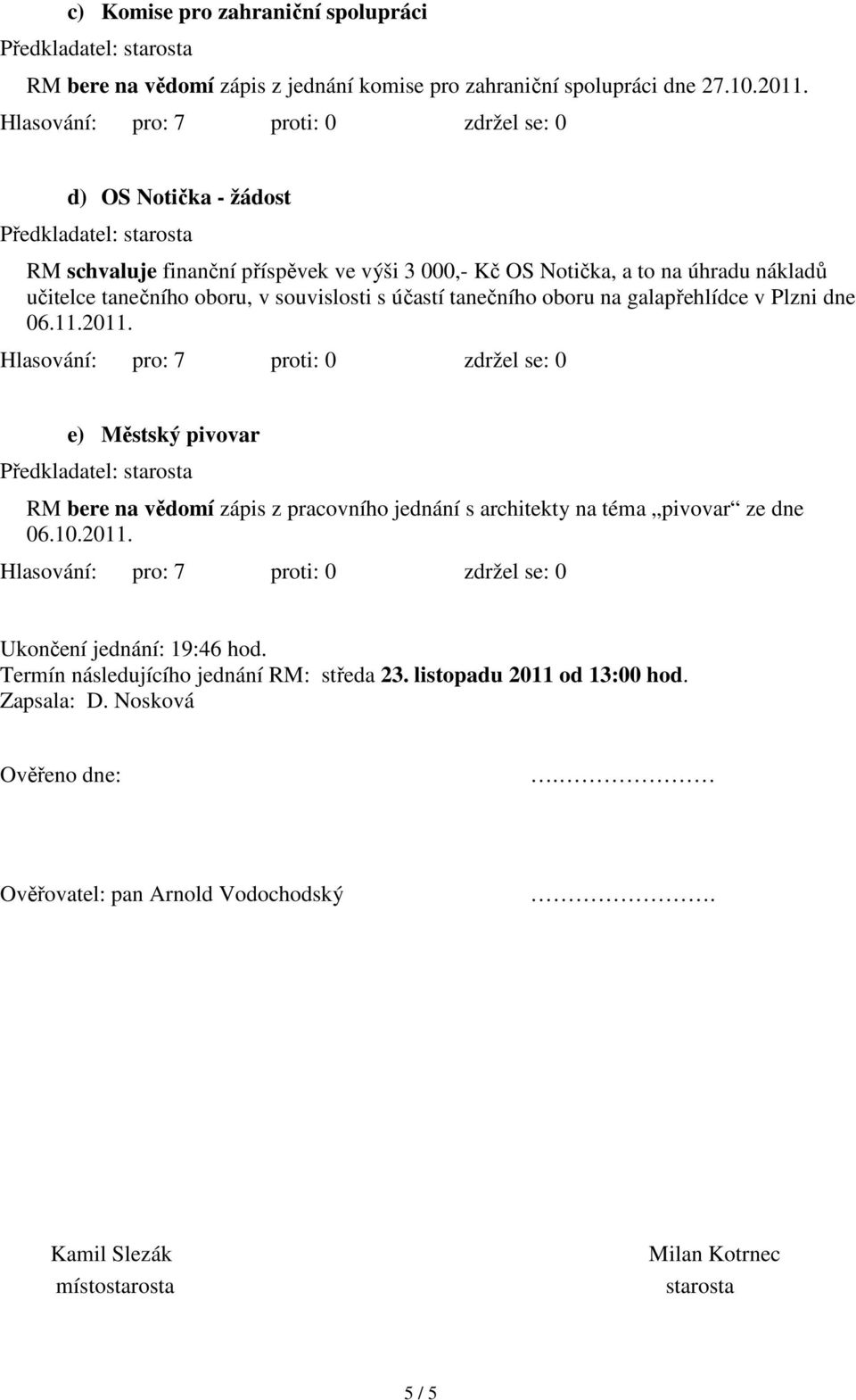 oboru na galapřehlídce v Plzni dne 06.11.2011. e) Městský pivovar RM bere na vědomí zápis z pracovního jednání s architekty na téma pivovar ze dne 06.10.2011. Ukončení jednání: 19:46 hod.