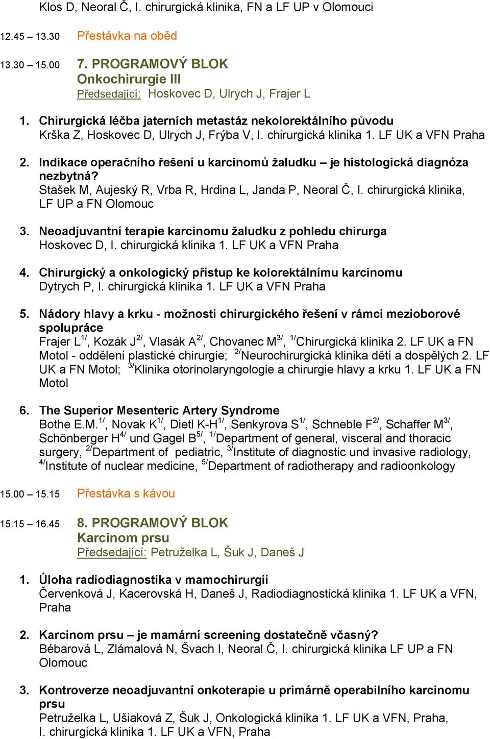 Indikace operačního řešení u karcinomů žaludku je histologická diagnóza nezbytná? Stašek M, Aujeský R, Vrba R, Hrdina L, Janda P, Neoral Č, I. chirurgická klinika, LF UP a FN Olomouc 3.
