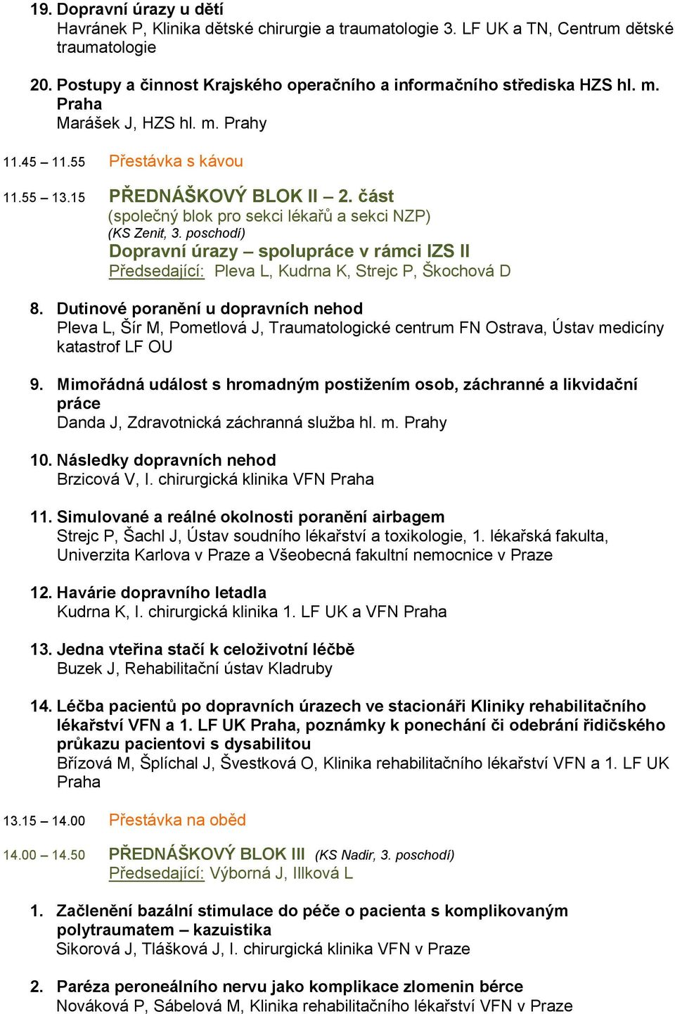 část (společný blok pro sekci lékařů a sekci NZP) Dopravní úrazy spolupráce v rámci IZS II Předsedající: Pleva L, Kudrna K, Strejc P, Škochová D 8.