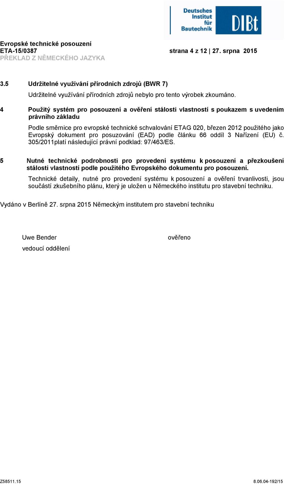 dokument pro posuzování (EAD) podle článku 66 oddíl 3 Nařízení (EU) č. 305/2011platí následující právní podklad: 97/463/ES.