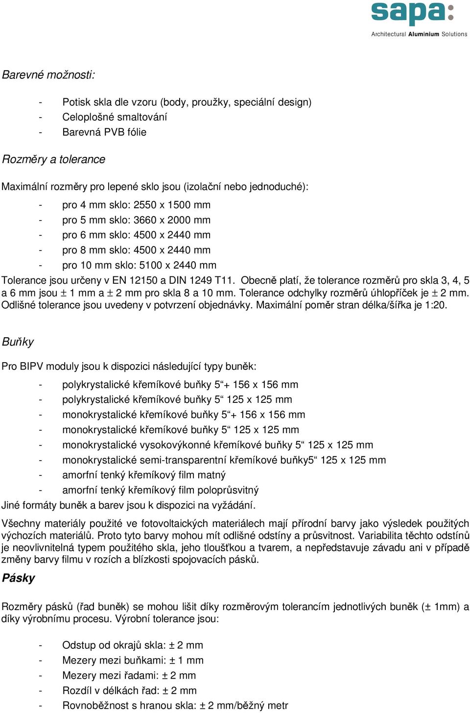 EN 12150 a DIN 1249 T11. Obecně platí, že tolerance rozměrů pro skla 3, 4, 5 a 6 mm jsou ± 1 mm a ± 2 mm pro skla 8 a 10 mm. Tolerance odchylky rozměrů úhlopříček je ± 2 mm.