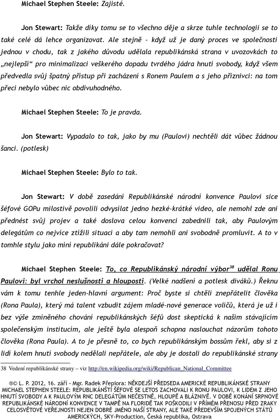 svobody, když všem předvedla svůj špatný přístup při zacházení s Ronem Paulem a s jeho příznivci: na tom přeci nebylo vůbec nic obdivuhodného. Michael Stephen Steele: To je pravda.