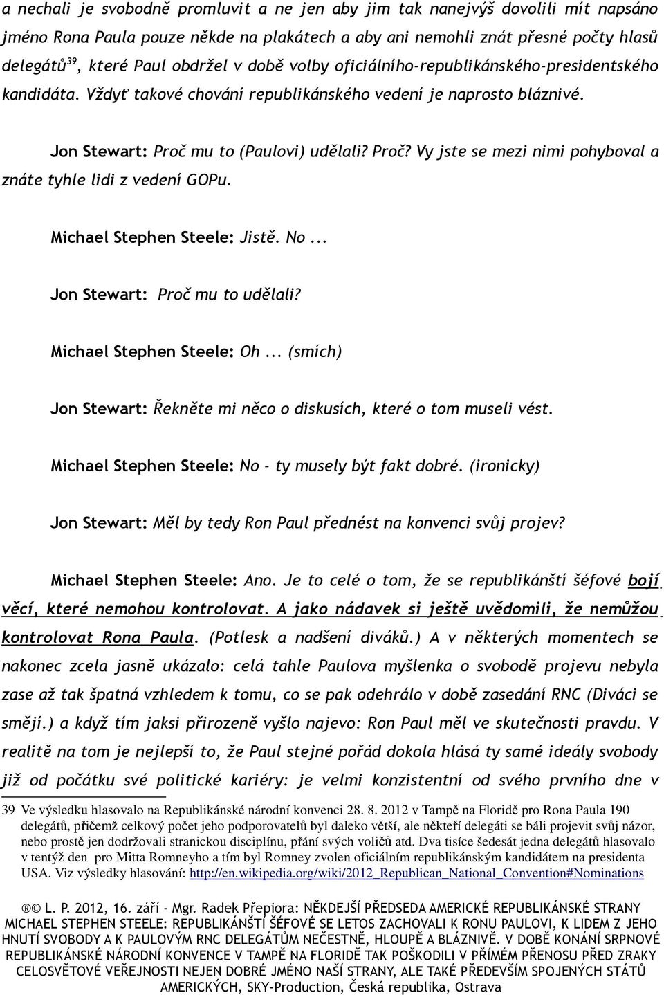mu to (Paulovi) udělali? Proč? Vy jste se mezi nimi pohyboval a znáte tyhle lidi z vedení GOPu. Michael Stephen Steele: Jistě. No... Jon Stewart: Proč mu to udělali? Michael Stephen Steele: Oh.