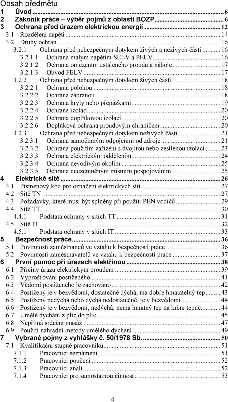 ..18 3.2.2.2 Ochrana zábranou...18 3.2.2.3 Ochrana kryty nebo přepážkami...19 3.2.2.4 Ochrana izolací...20 3.2.2.5 Ochrana doplňkovou izolací...20 3.2.2.6 Doplňková ochrana proudovým chráničem...20 3.2.3 Ochrana před nebezpečným dotykem neživých části.