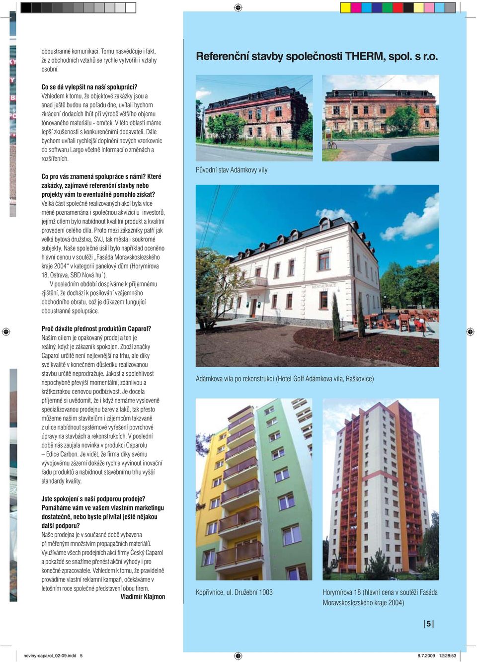 V této oblasti máme lepší zkušenosti s konkurenčními dodavateli. Dále bychom uvítali rychlejší doplnění nových vzorkovnic do softwaru Largo včetně informací o změnách a rozšířeních.