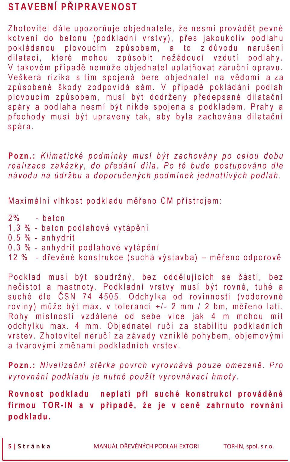 n e ž á d o u c í v z d u t í p o d l a h y. V t a k o v é m p ř í p a d ě n e m ů ž e o b j e d n a t e l u p l a t ň o v a t z á r u č n í o p r a v u.