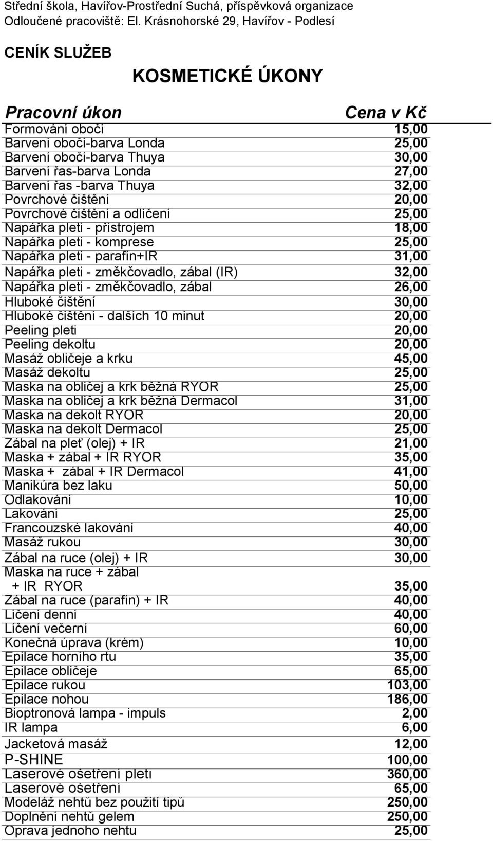 (IR) 32,00 Napářka pleti - změkčovadlo, zábal 26,00 Hluboké čištění 30,00 Hluboké čištění - dalších 10 minut 20,00 Peeling pleti 20,00 Peeling dekoltu 20,00 Masáž obličeje a krku 45,00 Masáž dekoltu