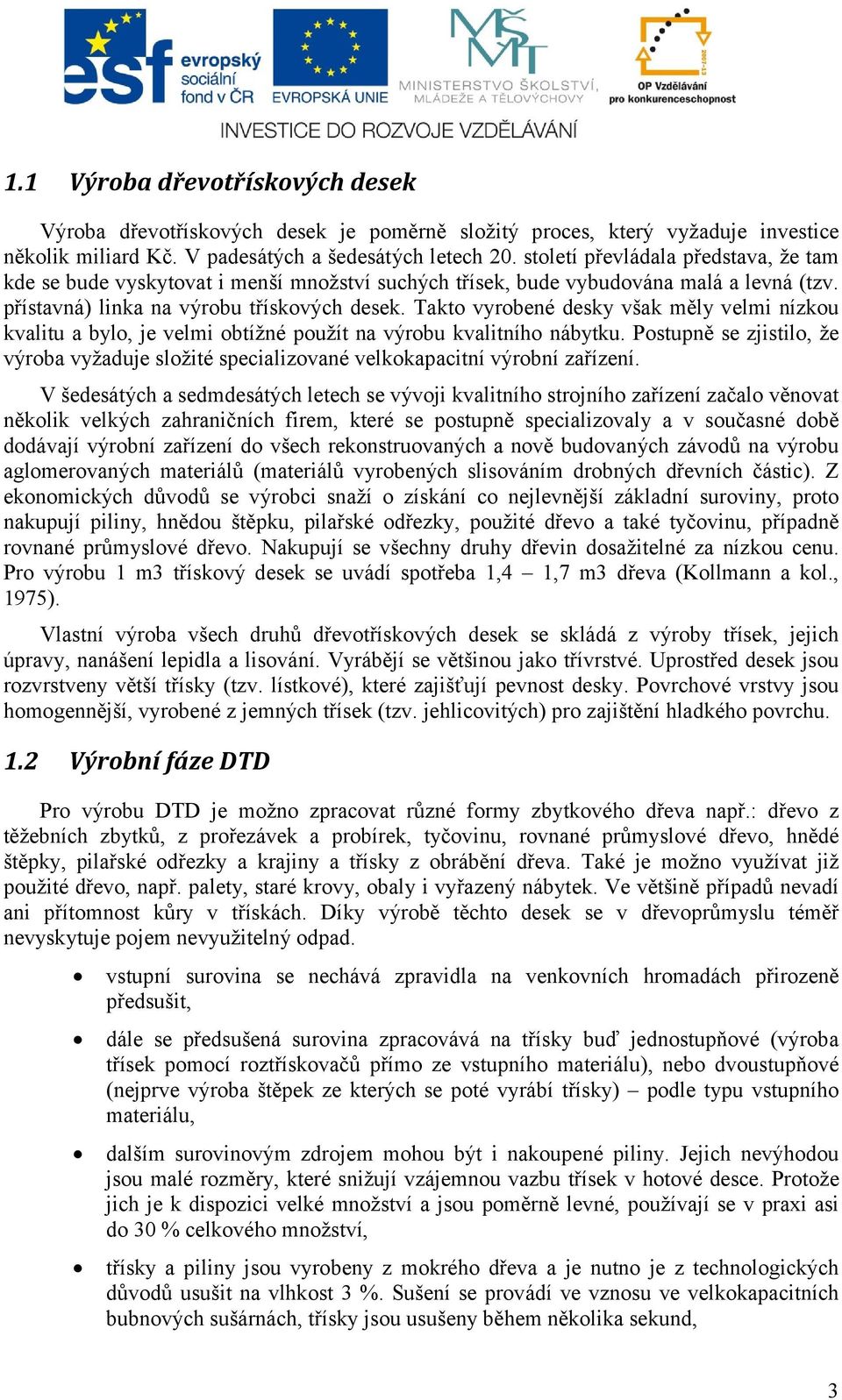 Takto vyrobené desky však měly velmi nízkou kvalitu a bylo, je velmi obtížné použít na výrobu kvalitního nábytku.