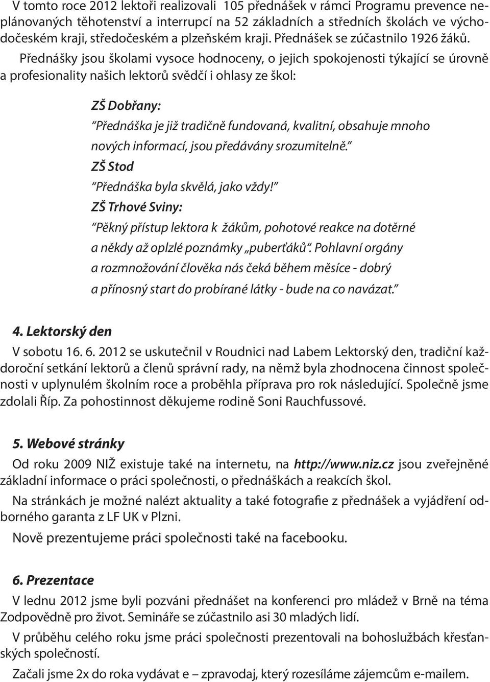 Přednášky jsou školami vysoce hodnoceny, o jejich spokojenosti týkající se úrovně a profesionality našich lektorů svědčí i ohlasy ze škol: ZŠ Dobřany: Přednáška je již tradičně fundovaná, kvalitní,