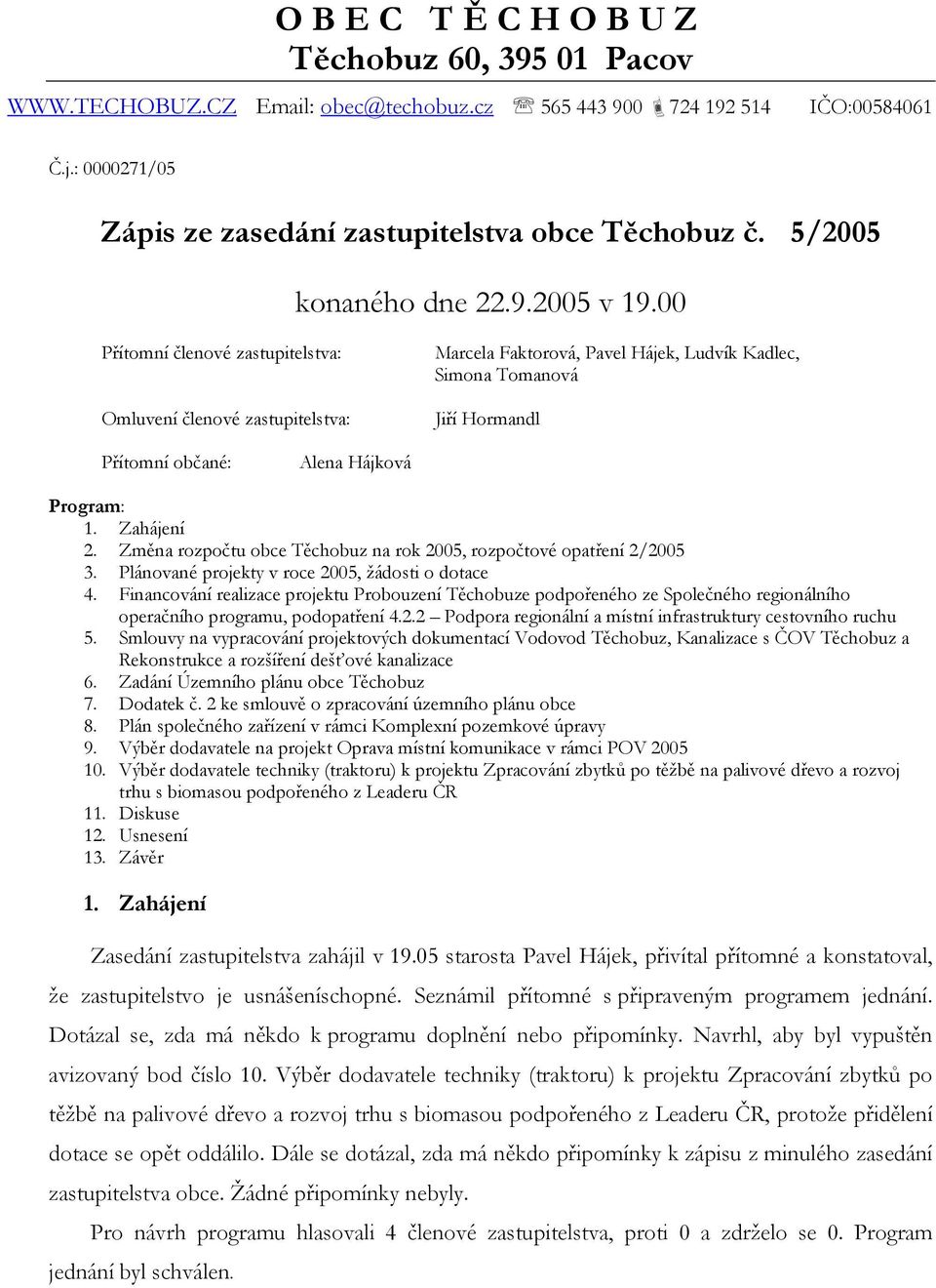 00 Přítomní členové zastupitelstva: Omluvení členové zastupitelstva: Marcela Faktorová, Pavel Hájek, Ludvík Kadlec, Simona Tomanová Jiří Hormandl Přítomní občané: Alena Hájková Program: 1. Zahájení 2.