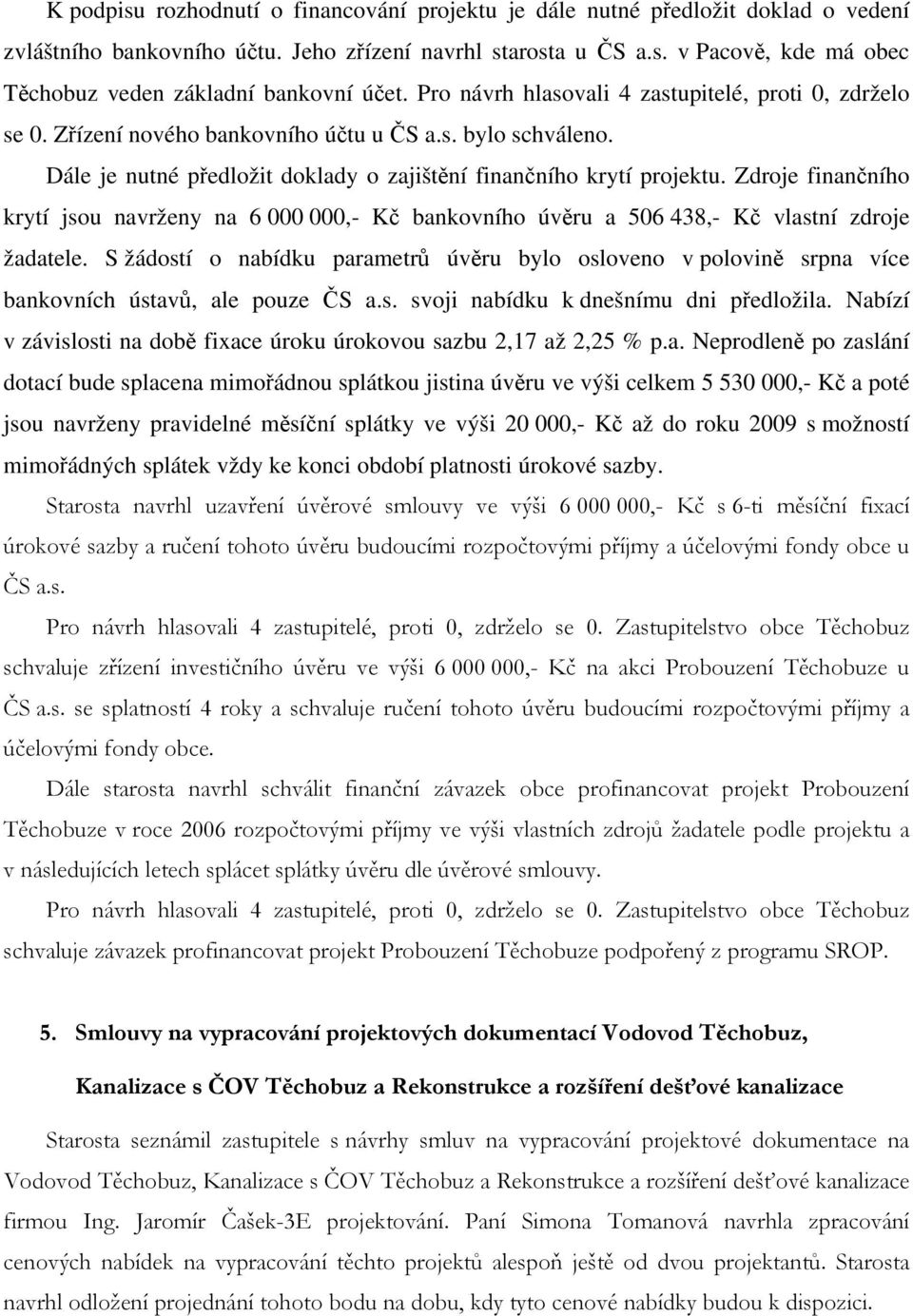 Zdroje finančního krytí jsou navrženy na 6 000 000,- Kč bankovního úvěru a 506 438,- Kč vlastní zdroje žadatele.