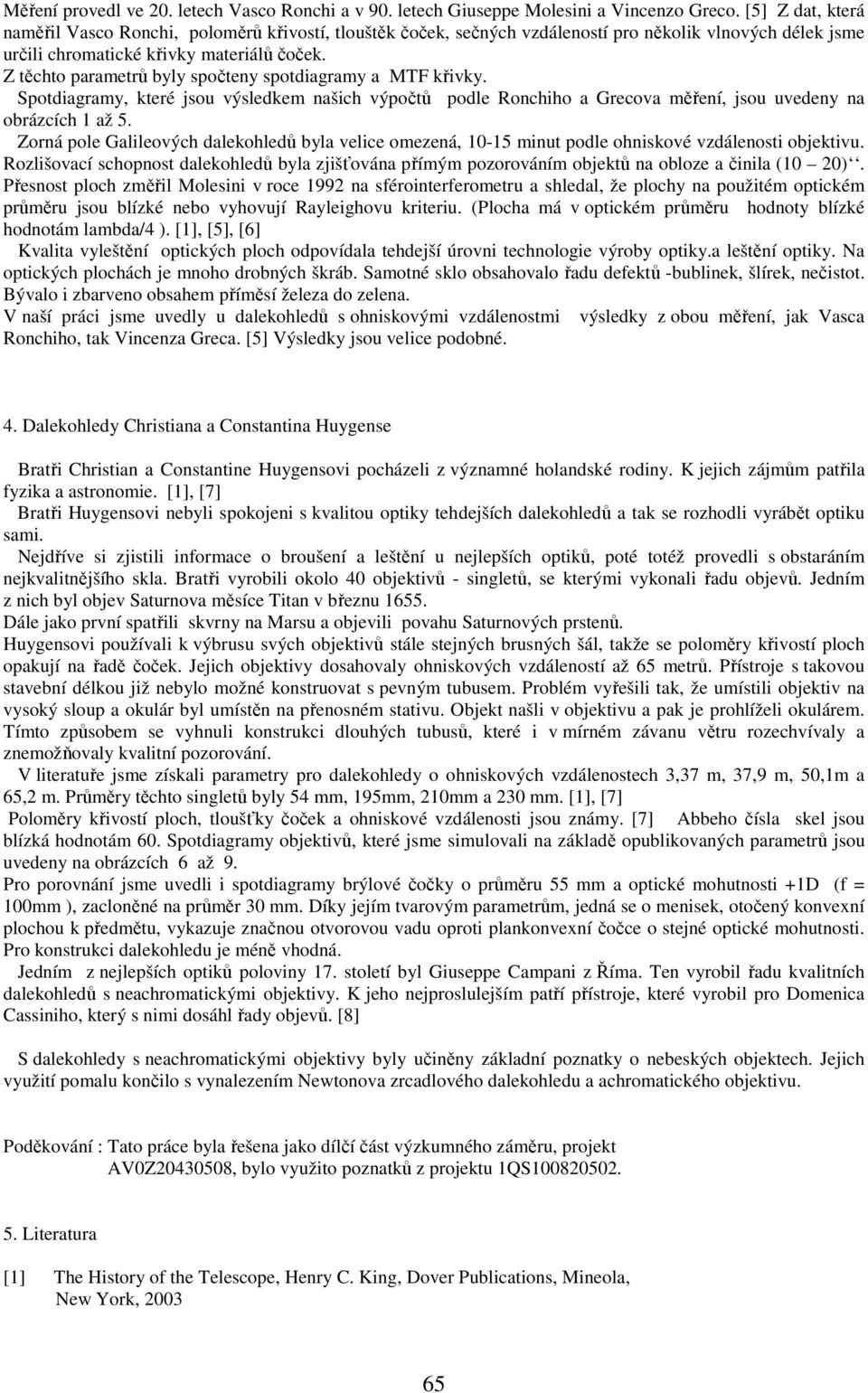 Z těchto parametrů byly spočteny spotdiagramy a MTF křivky. Spotdiagramy, které jsou výsledkem našich výpočtů podle Ronchiho a Grecova měření, jsou uvedeny na obrázcích 1 až 5.