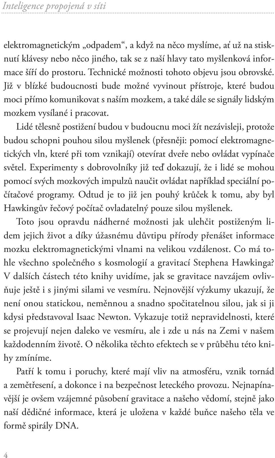 Již v blízké budoucnosti bude možné vyvinout přístroje, které budou moci přímo komunikovat s naším mozkem, a také dále se signály lidským mozkem vysílané i pracovat.
