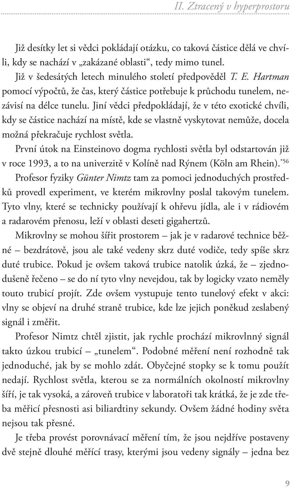 Jiní vědci předpokládají, že v této exotické chvíli, kdy se částice nachází na místě, kde se vlastně vyskytovat nemůže, docela možná překračuje rychlost světla.
