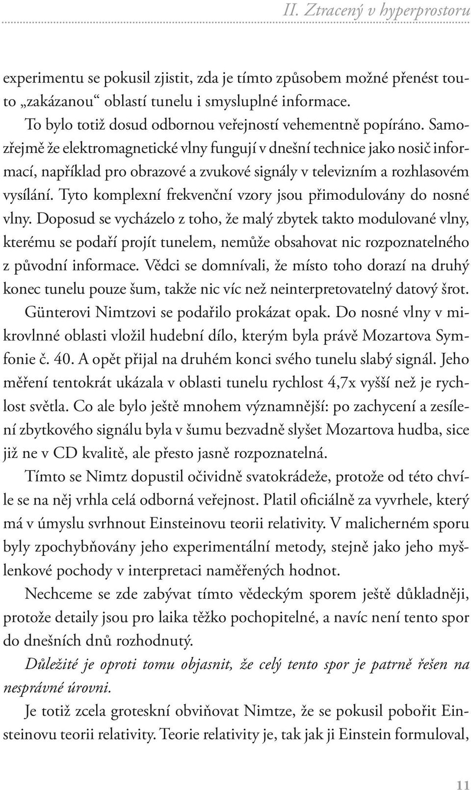 Samozřejmě že elektromagnetické vlny fungují v dnešní technice jako nosič informací, například pro obrazové a zvukové signály v televizním a rozhlasovém vysílání.