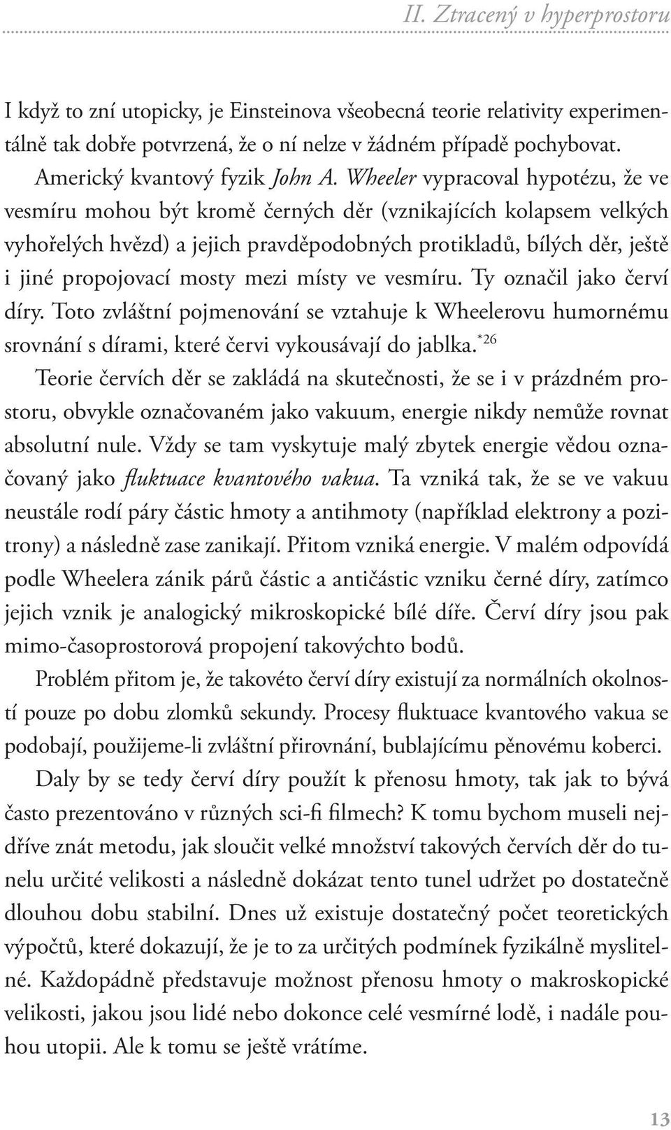 Wheeler vypracoval hypotézu, že ve vesmíru mohou být kromě černých děr (vznikajících kolapsem velkých vyhořelých hvězd) a jejich pravděpodobných protikladů, bílých děr, ještě i jiné propojovací mosty