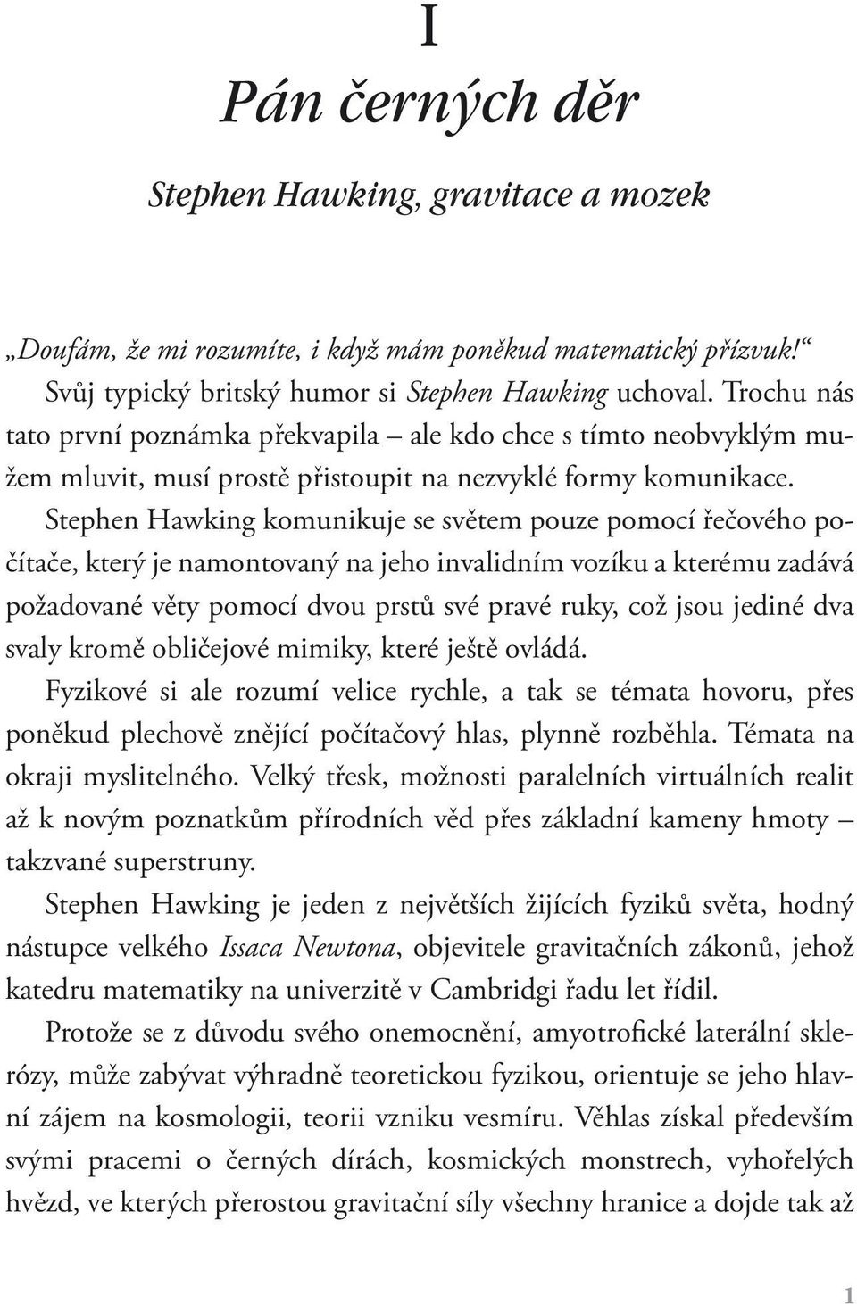 Stephen Hawking komunikuje se světem pouze pomocí řečového počítače, který je namontovaný na jeho invalidním vozíku a kterému zadává požadované věty pomocí dvou prstů své pravé ruky, což jsou jediné