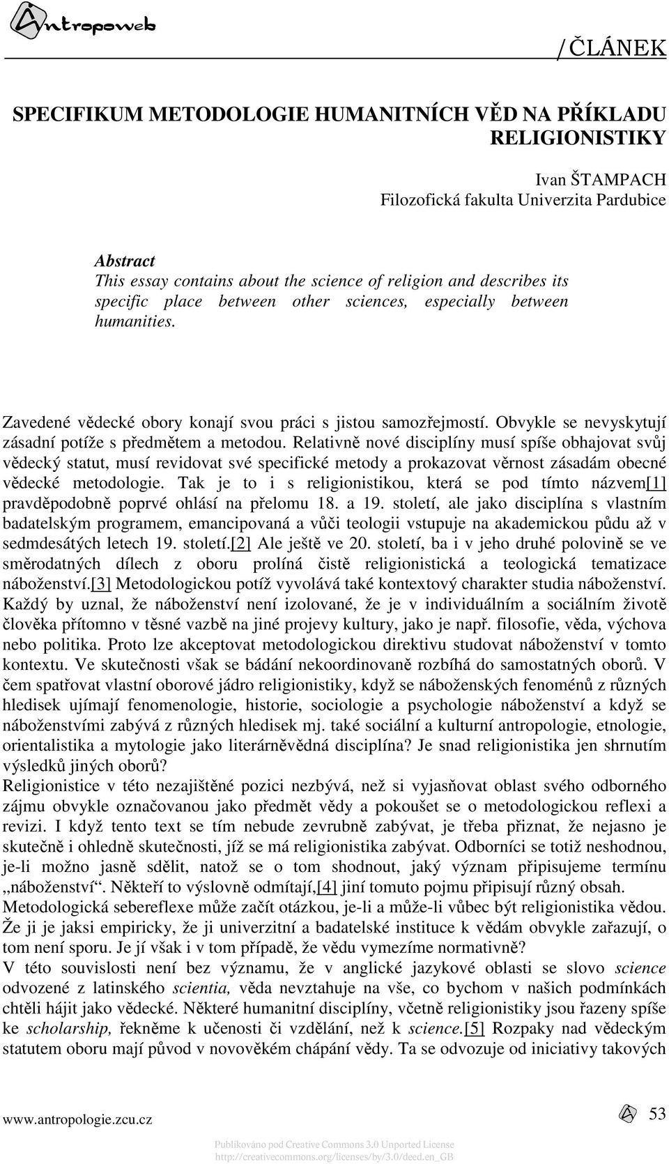 Relativně nové disciplíny musí spíše obhajovat svůj vědecký statut, musí revidovat své specifické metody a prokazovat věrnost zásadám obecné vědecké metodologie.