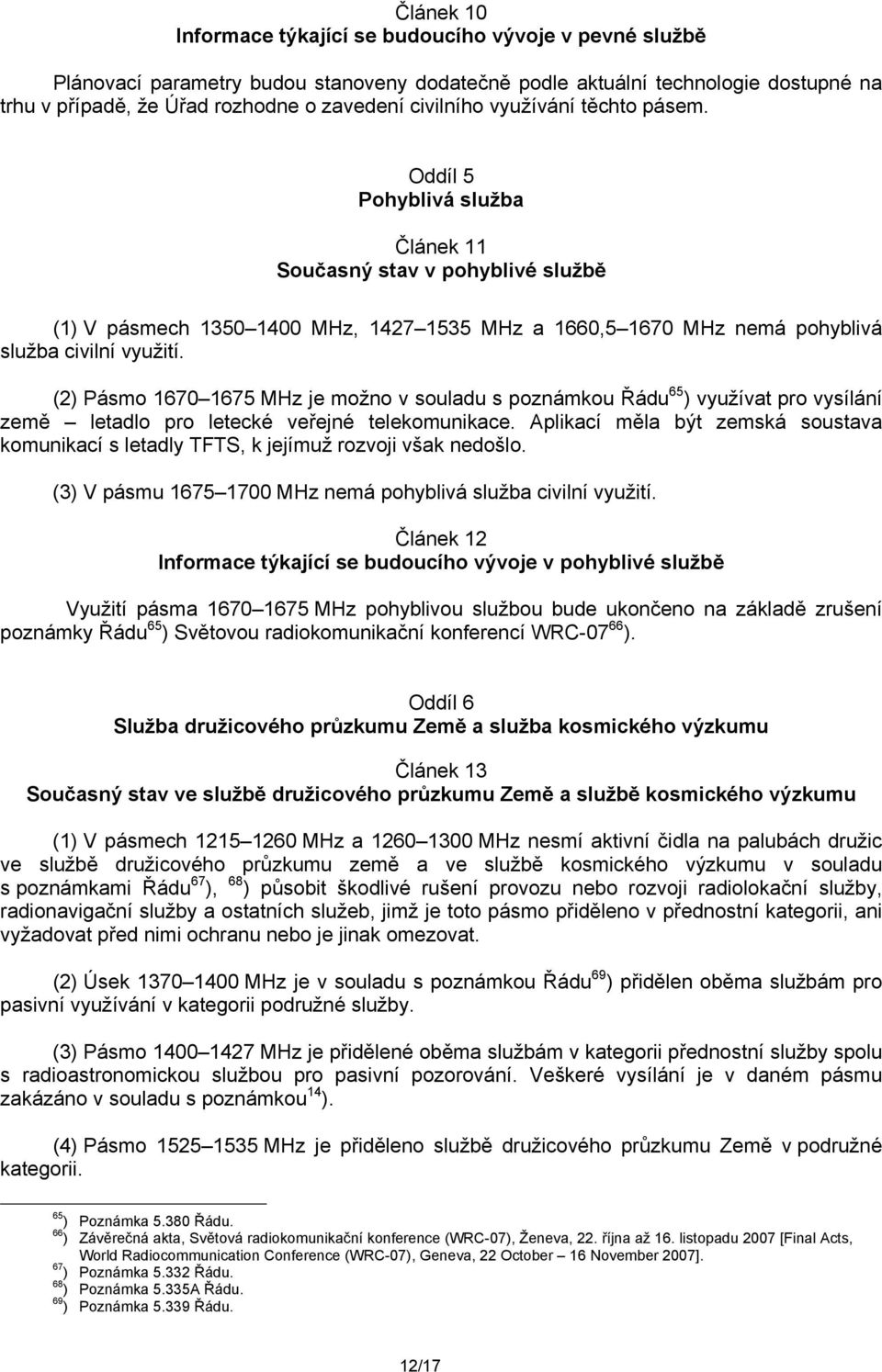 Oddíl 5 Pohyblivá služba Článek 11 Současný stav v pohyblivé službě (1) V pásmech 1350 1400 MHz, 1427 1535 MHz a 1660,5 1670 MHz nemá pohyblivá služba civilní využití.