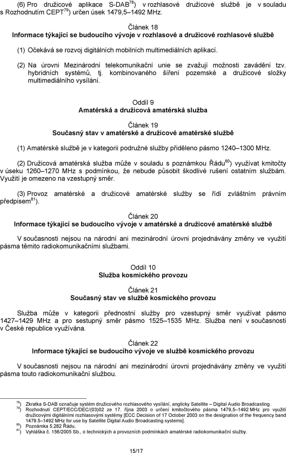 (2) Na úrovni Mezinárodní telekomunikační unie se zvažují možnosti zavádění tzv. hybridních systémů, tj. kombinovaného šíření pozemské a družicové složky multimediálního vysílání.