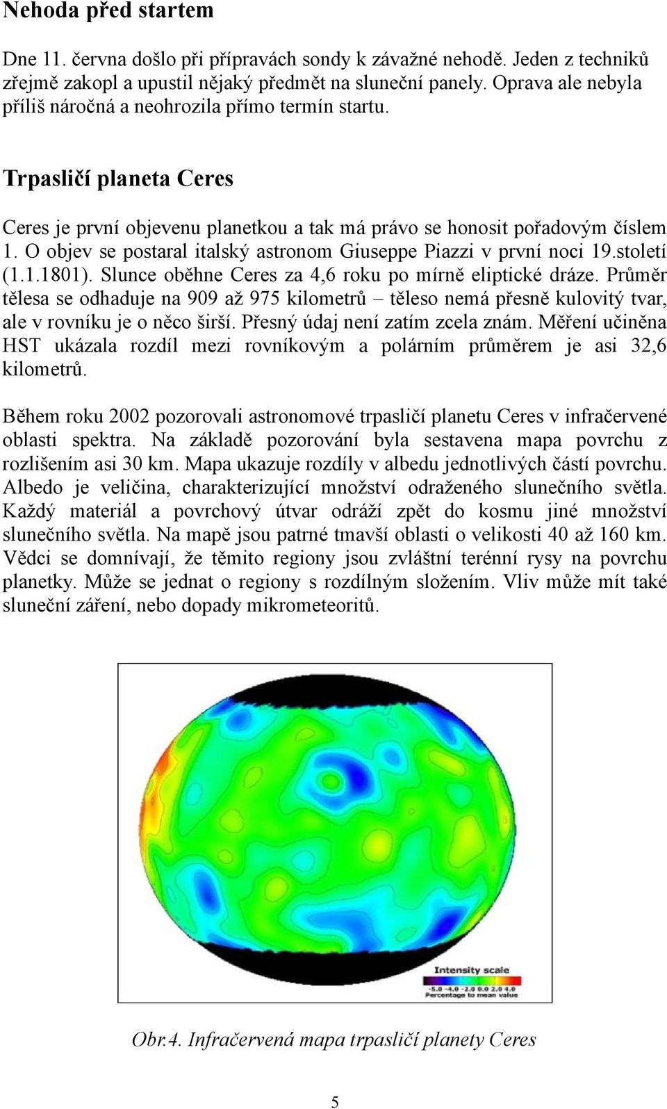 O objev se postaral italský astronom Giuseppe Piazzi v první noci 19.století (1.1.1801). Slunce oběhne Ceres za 4,6 roku po mírně eliptické dráze.