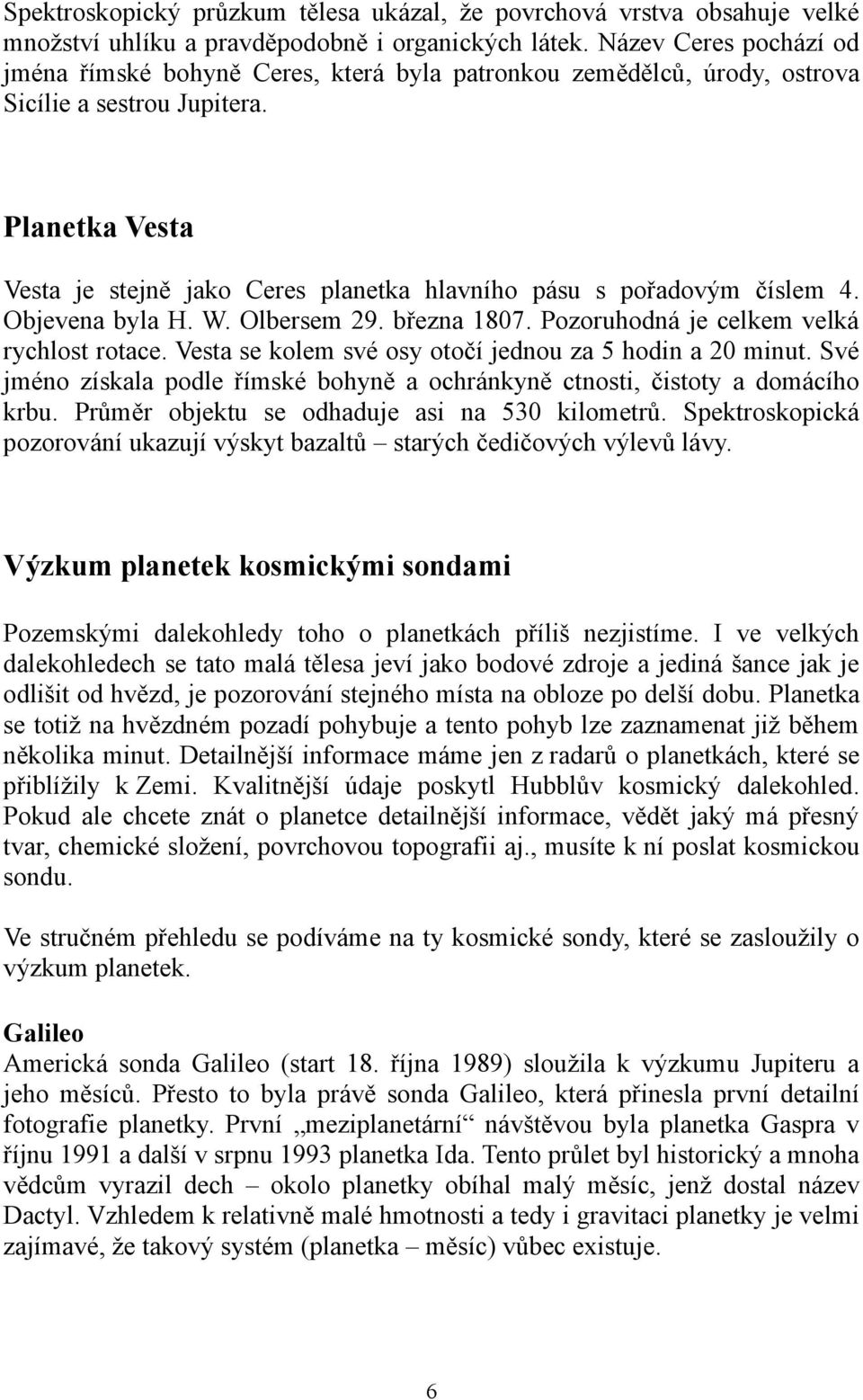 Planetka Vesta Vesta je stejně jako Ceres planetka hlavního pásu s pořadovým číslem 4. Objevena byla H. W. Olbersem 29. března 1807. Pozoruhodná je celkem velká rychlost rotace.