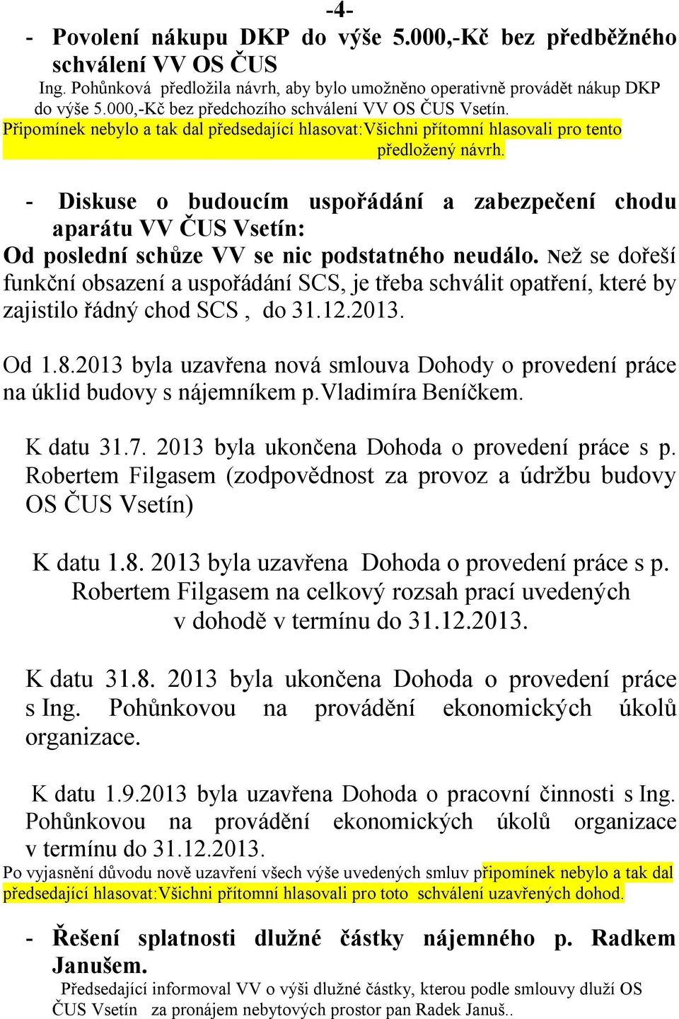 - Diskuse o budoucím uspořádání a zabezpečení chodu aparátu VV ČUS Vsetín: Od poslední schůze VV se nic podstatného neudálo.