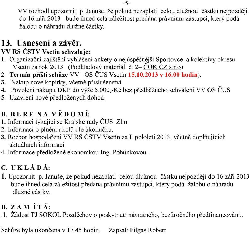Termín příští schůze VV OS ČUS Vsetín 15.10.2013 v 16.00 hodin). 3. Nákup nové kopírky, včetně příslušenství. 4. Povolení nákupu DKP do výše 5.000,-Kč bez předběžného schválení VV OS ČUS 5.