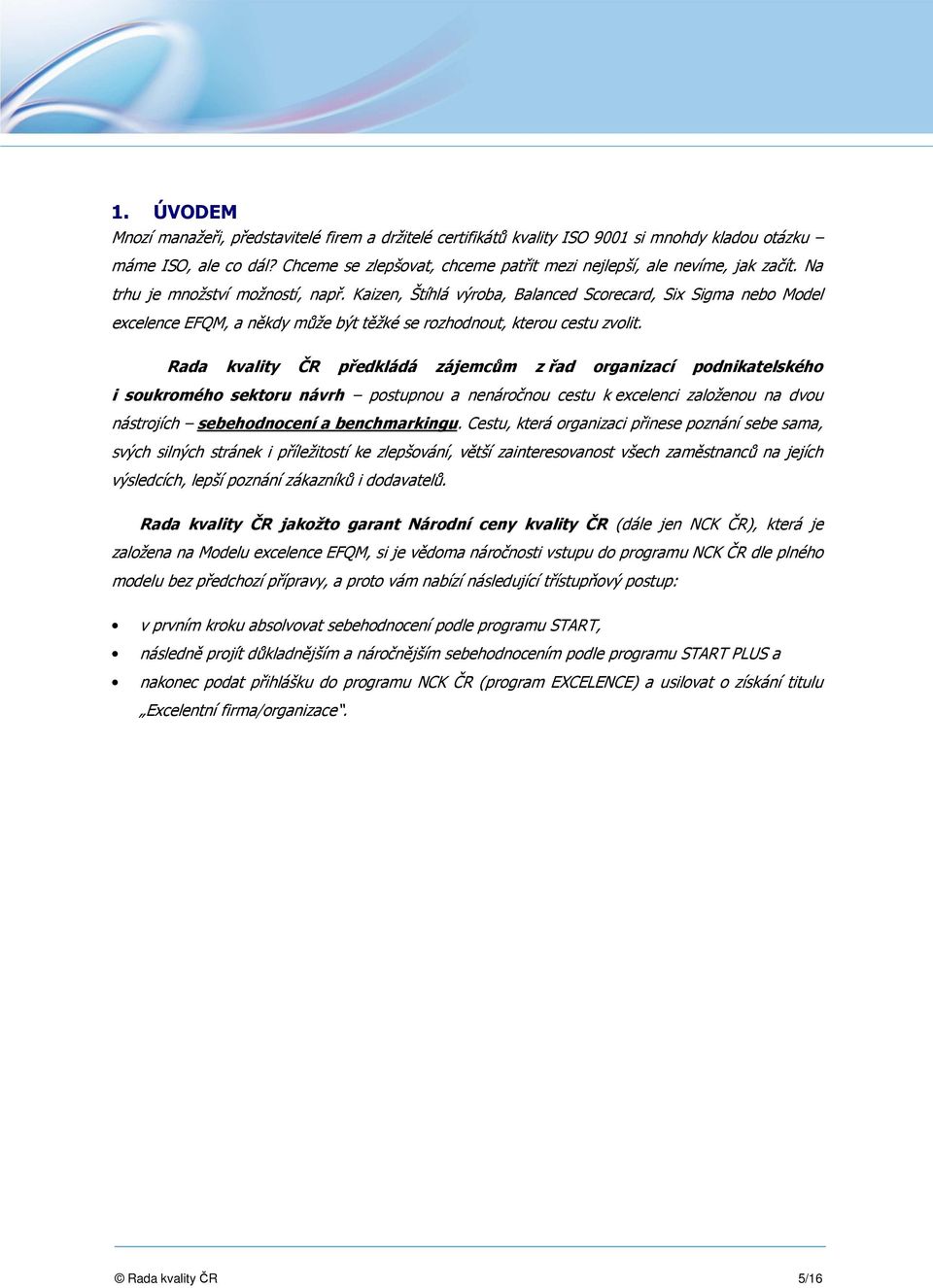 Kaizen, Štíhlá výroba, Balanced Scorecard, Six Sigma nebo Model excelence EFQM, a někdy může být těžké se rozhodnout, kterou cestu zvolit.