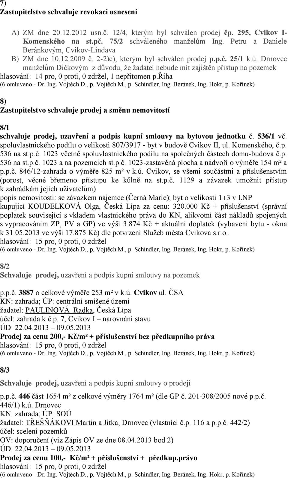 Drnovec manželům Dičkovým z důvodu, že žadatel nebude mít zajištěn přístup na pozemek 8) Zastupitelstvo schvaluje prodej a směnu nemovitostí 8/1 schvaluje prodej, uzavření a podpis kupní smlouvy na