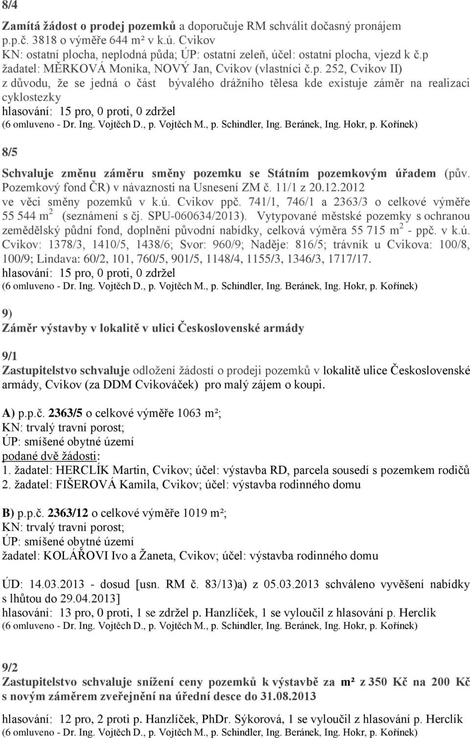 ocha, neplodná půda; ÚP: ostatní zeleň, účel: ostatní plocha, vjezd k č.p žadatel: MĚRKOVÁ Monika, NOVÝ Jan, Cvikov (vlastníci č.p. 252, Cvikov II) z důvodu, že se jedná o část bývalého drážního tělesa kde existuje záměr na realizaci cyklostezky 8/5 Schvaluje změnu záměru směny pozemku se Státním pozemkovým úřadem (pův.