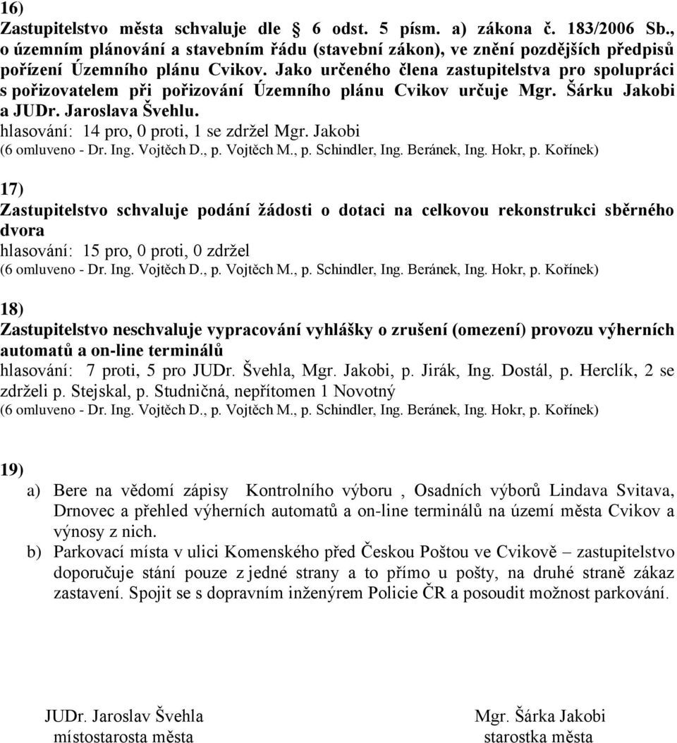 Jakobi 17) Zastupitelstvo schvaluje podání žádosti o dotaci na celkovou rekonstrukci sběrného dvora 18) Zastupitelstvo neschvaluje vypracování vyhlášky o zrušení (omezení) provozu výherních automatů