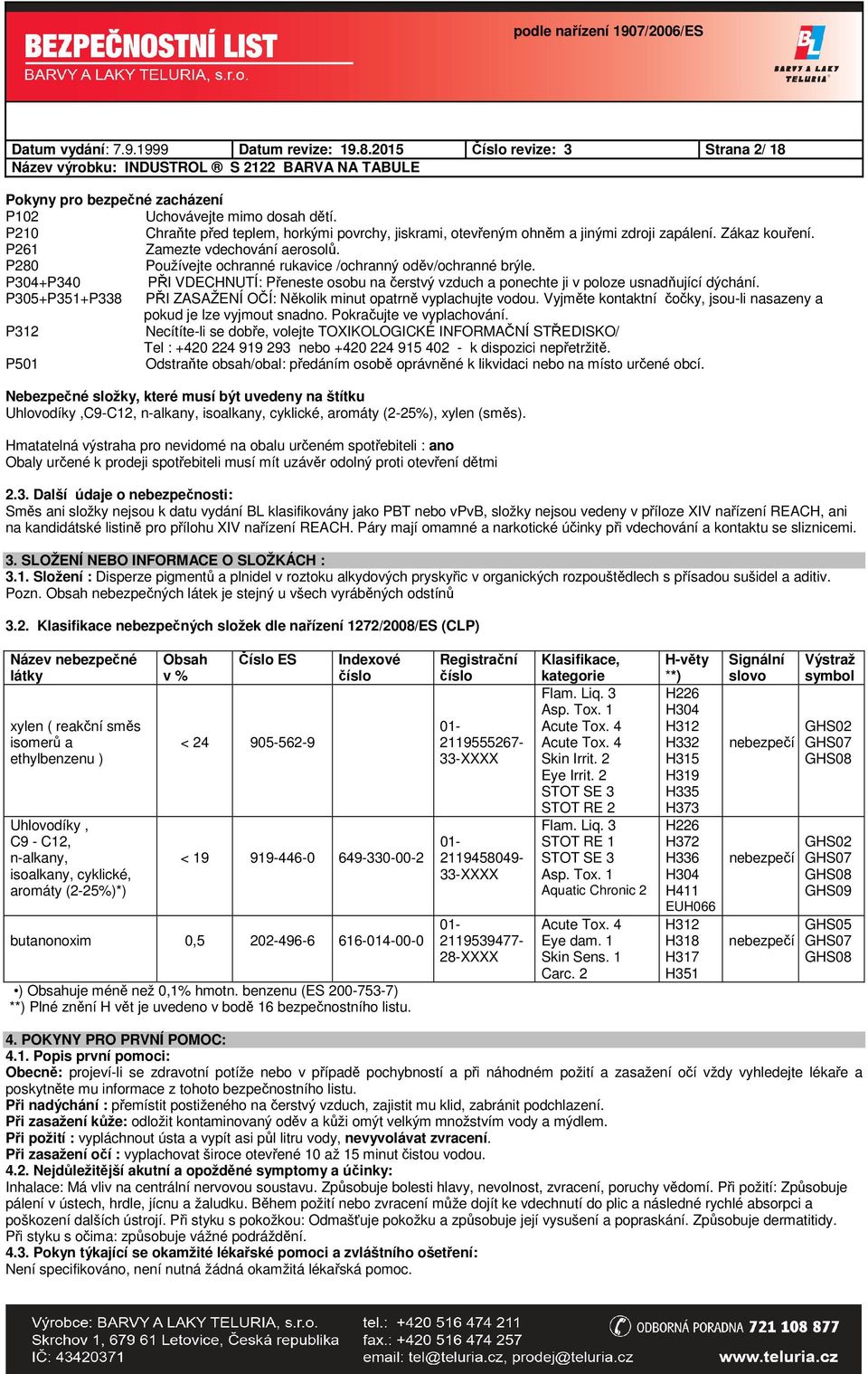 P280 Používejte ochranné rukavice /ochranný oděv/ochranné brýle. P304+P340 PŘI VDECHNUTÍ: Přeneste osobu na čerstvý vzduch a ponechte ji v poloze usnadňující dýchání.