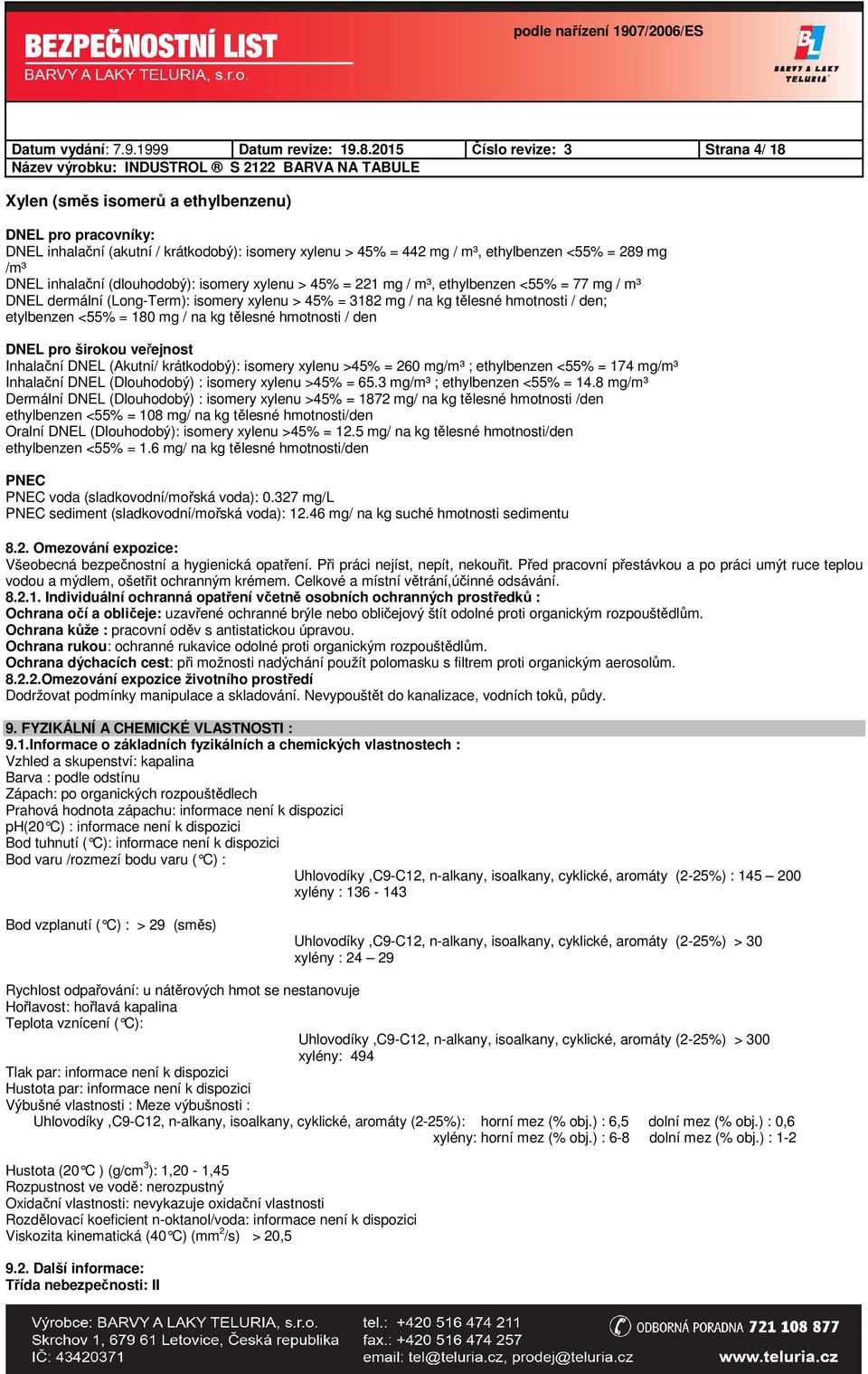 inhalační (dlouhodobý): isomery xylenu > 45% = 221 mg / m³, ethylbenzen <55% = 77 mg / m³ DNEL dermální (Long-Term): isomery xylenu > 45% = 3182 mg / na kg tělesné hmotnosti / den; etylbenzen <55% =