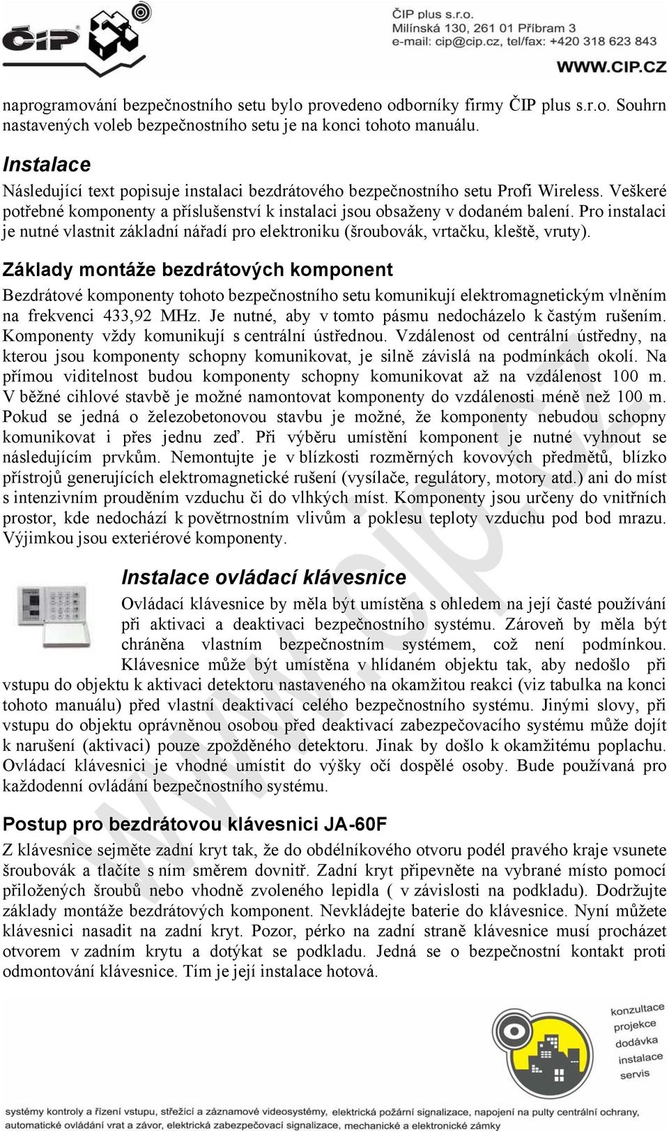 Pro instalaci je nutné vlastnit základní nářadí pro elektroniku (šroubovák, vrtačku, kleště, vruty).
