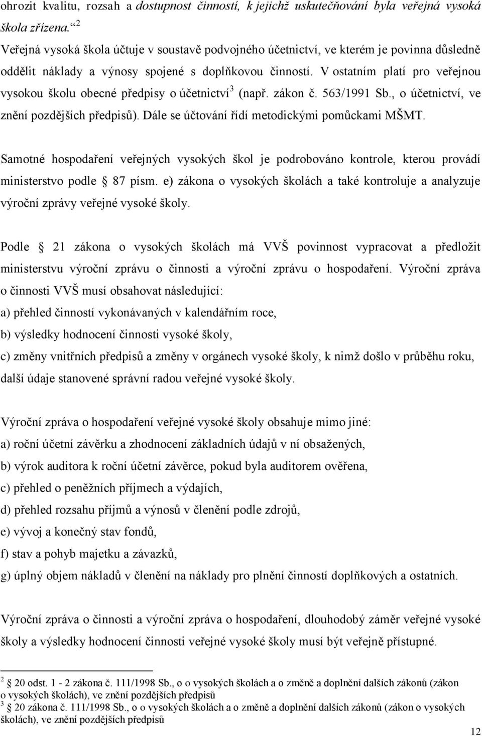 V ostatním platí pro veřejnou vysokou školu obecné předpisy o účetnictví 3 (např. zákon č. 563/1991 Sb., o účetnictví, ve znění pozdějších předpisů). Dále se účtování řídí metodickými pomůckami MŠMT.