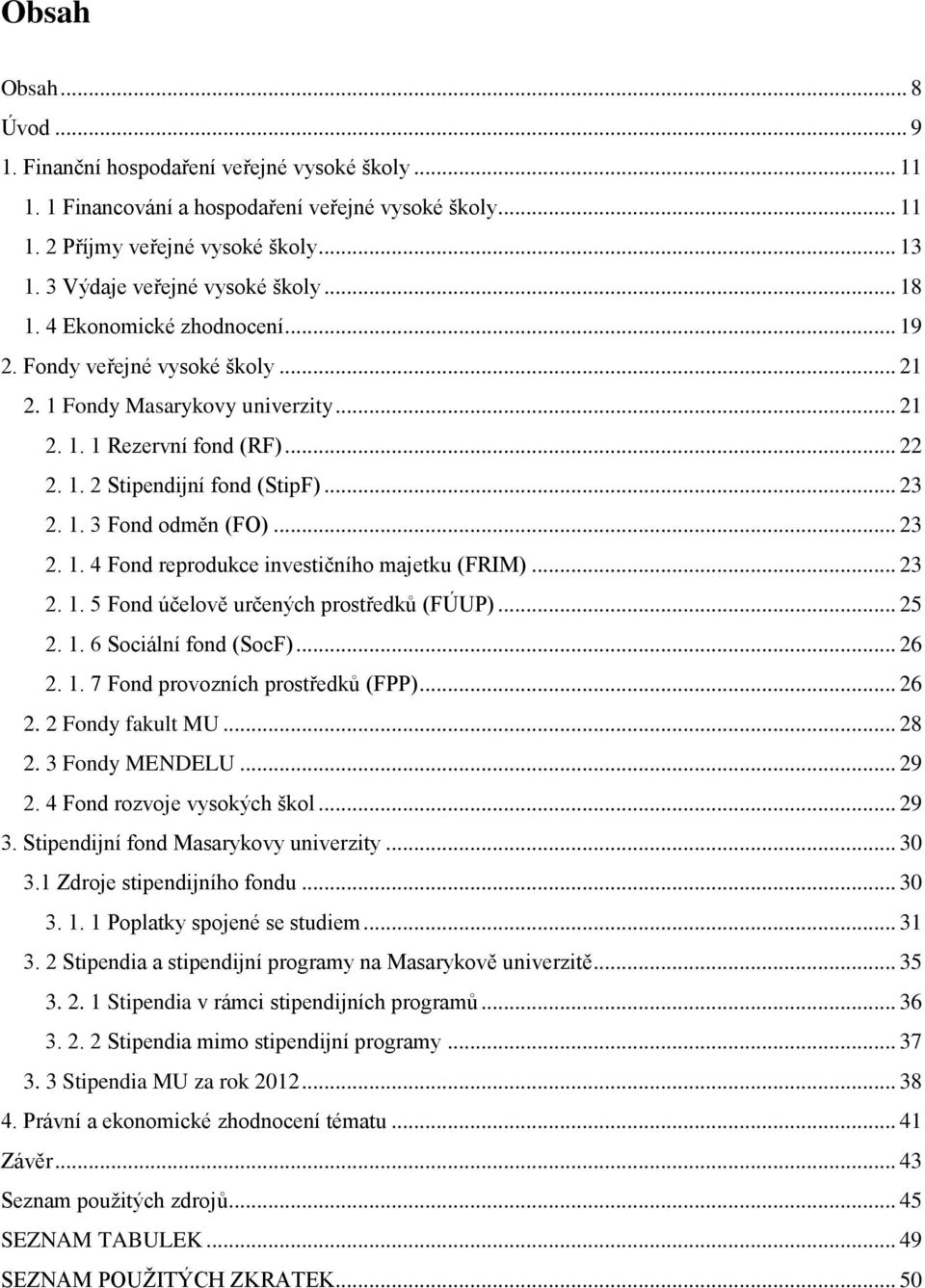 .. 23 2. 1. 3 Fond odměn (FO)... 23 2. 1. 4 Fond reprodukce investičního majetku (FRIM)... 23 2. 1. 5 Fond účelově určených prostředků (FÚUP)... 25 2. 1. 6 Sociální fond (SocF)... 26 2. 1. 7 Fond provozních prostředků (FPP).