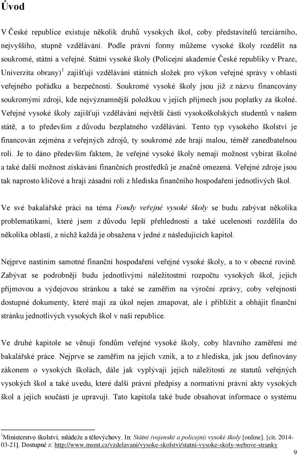 Státní vysoké školy (Policejní akademie České republiky v Praze, Univerzita obrany) 1 zajišťují vzdělávání státních složek pro výkon veřejné správy v oblasti veřejného pořádku a bezpečnosti.