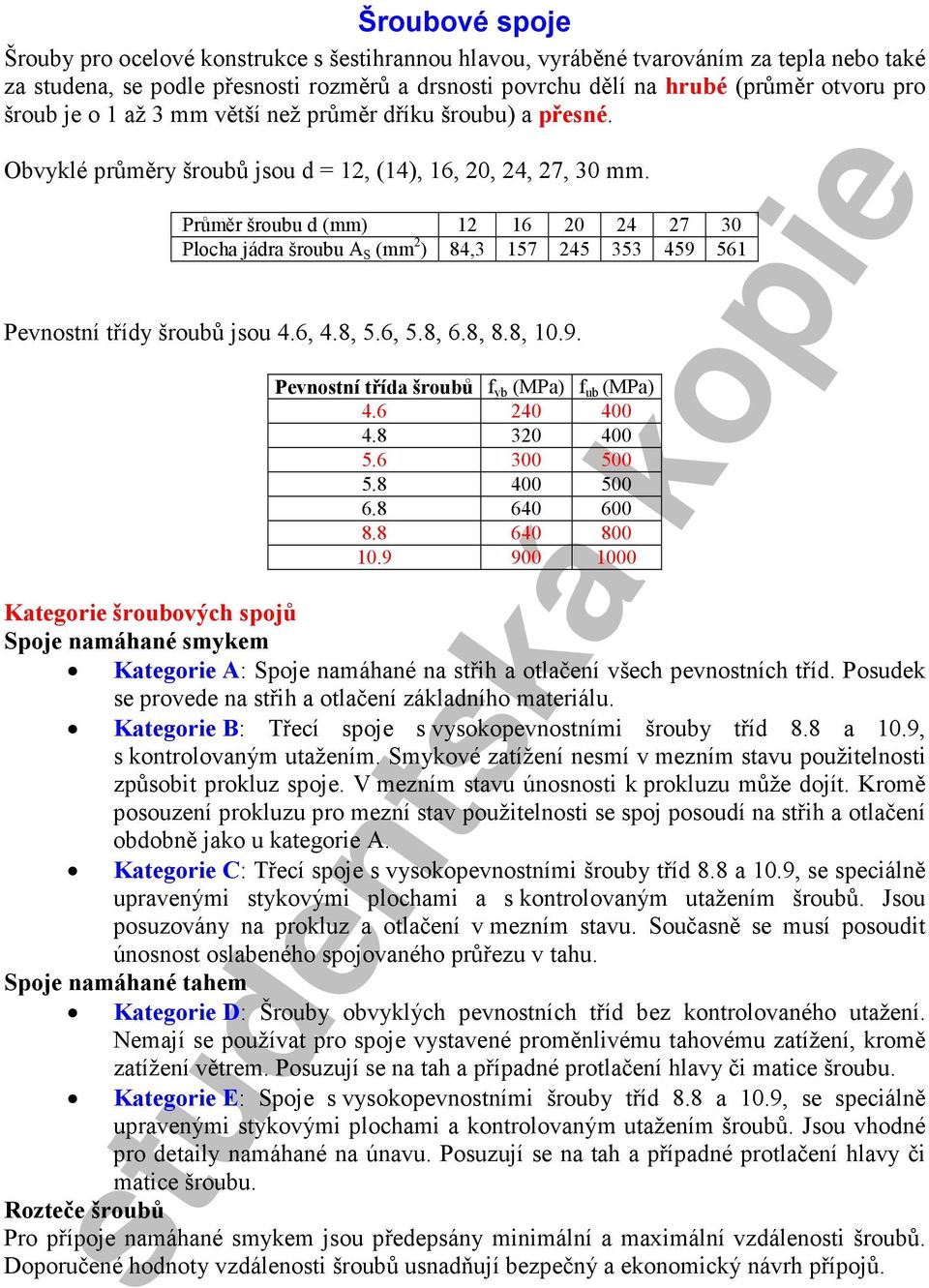 Průměr šroubu d (mm) 12 16 2 24 27 3 Plocha jádra šroubu A S (mm 2 ) 84,3 157 245 353 459 561 Pevnostní třídy šroubů jsou 4.6, 4.8, 5.6, 5.8, 6.8, 8.8, 1.9. Pevnostní třída šroubů f yb (MPa) f ub (MPa) 4.