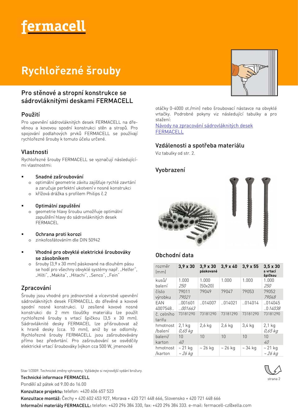 Vlastnosti se vyznačují následujícími vlastnostmi: Snadné zašroubování o optimální geometrie závitu zajišťuje rychlé zavrtání a zaručuje perfektní ukotvení v nosné konstrukci o křížová drážka s