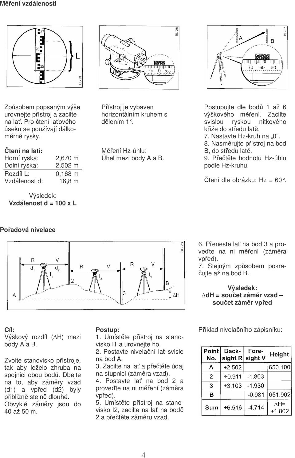 Měření Hz-úhlu: Úhel mezi body A a B. Postupujte dle bodů 1 až 6 výškového měření. Zacilte svislou ryskou nitkového kříže do středu latě. 7. Nastavte Hz-kruh na 0. 8.