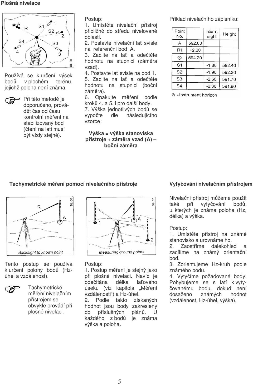 2. Postavte nivelační lať svisle na referenční bod A. 3. Zacilte na lať a odečtěte hodnotu na stupnici (záměra vzad). 4. Postavte lať svisle na bod 1. 5.