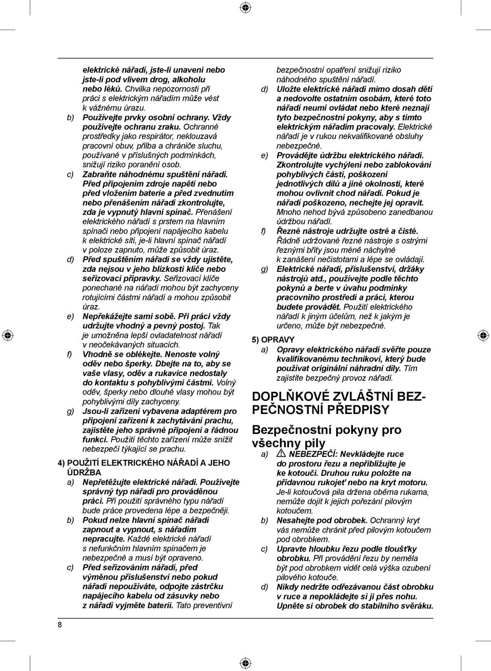 c) Zabraňte náhodnému spuštění nářadí. Před připojením zdroje napětí nebo před vložením baterie a před zvednutím nebo přenášením nářadí zkontrolujte, zda je vypnutý hlavní spínač.