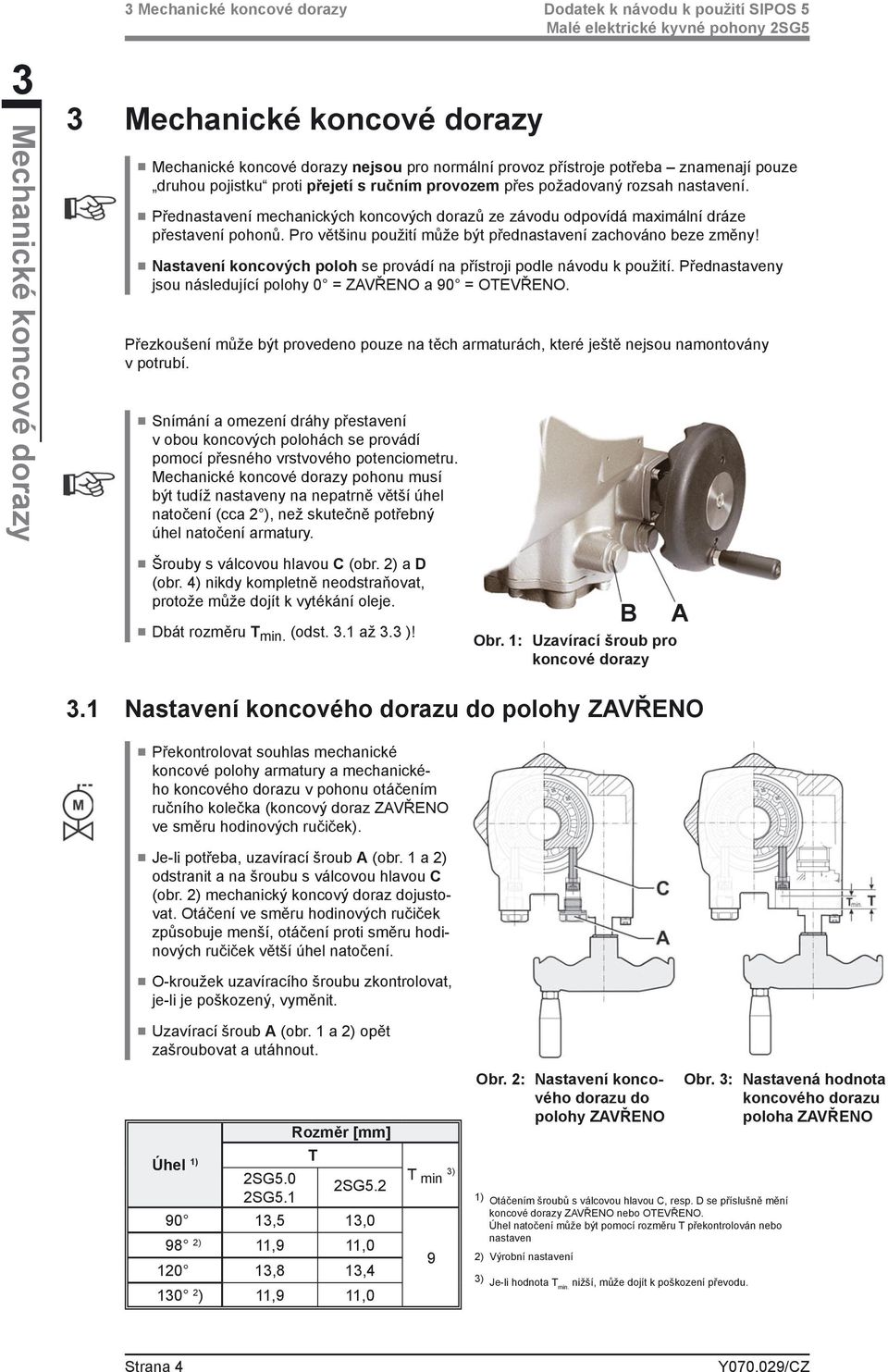 Pro většinu použití může být přednastavení zachováno beze změny! Nastavení koncových poloh se provádí na přístroji podle návodu k použití.