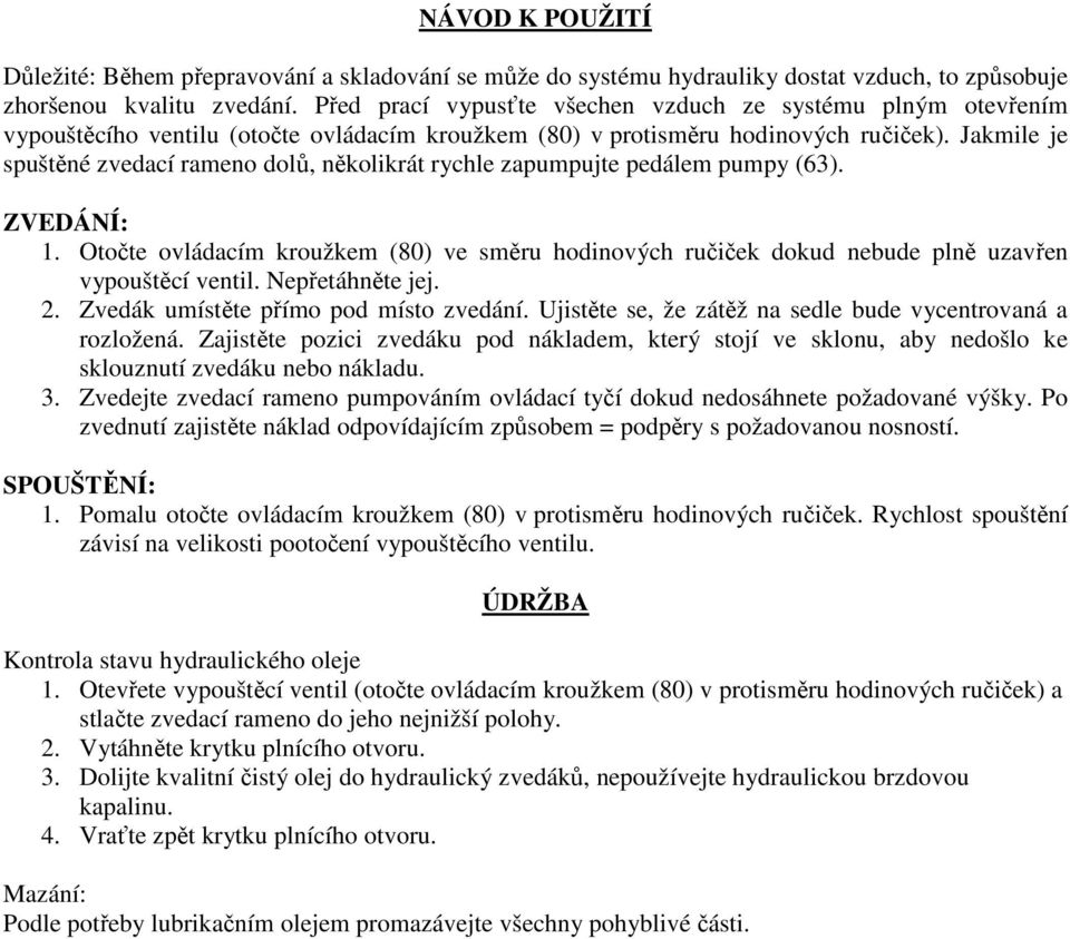 Jakmile je spuštěné zvedací rameno dolů, několikrát rychle zapumpujte pedálem pumpy (63). ZVEDÁNÍ: 1.