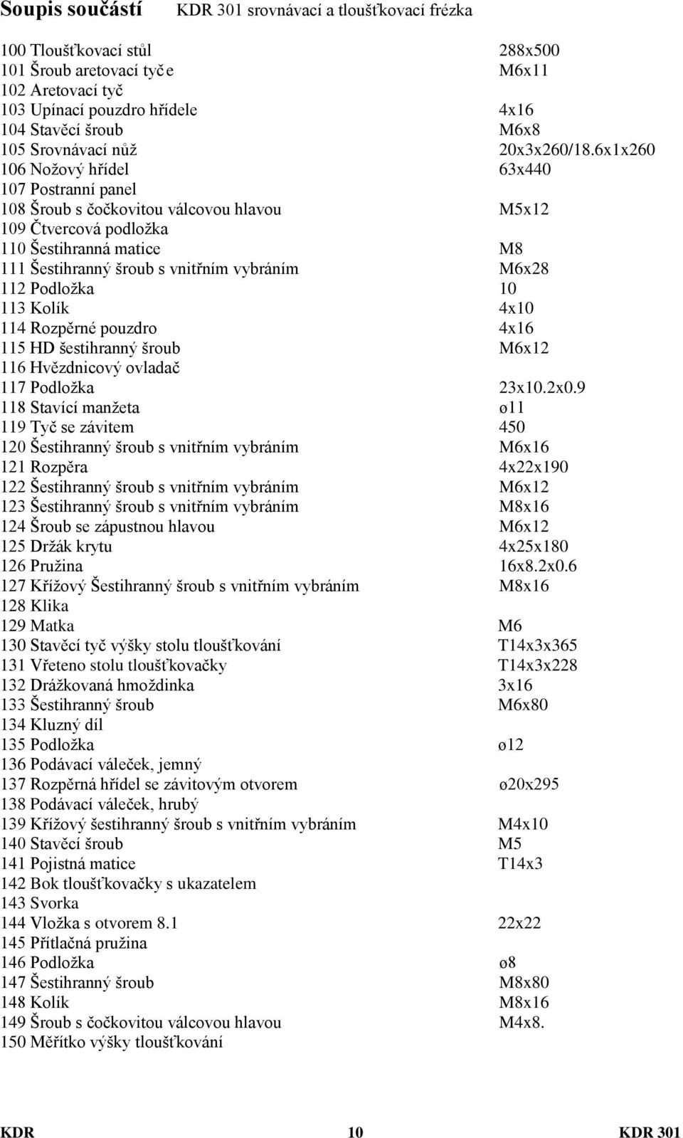 6x1x260 106 Noţový hřídel 63x440 107 Postranní panel 108 Šroub s čočkovitou válcovou hlavou M5x12 109 Čtvercová podloţka 110 Šestihranná matice M8 111 Šestihranný šroub s vnitřním vybráním M6x28 112