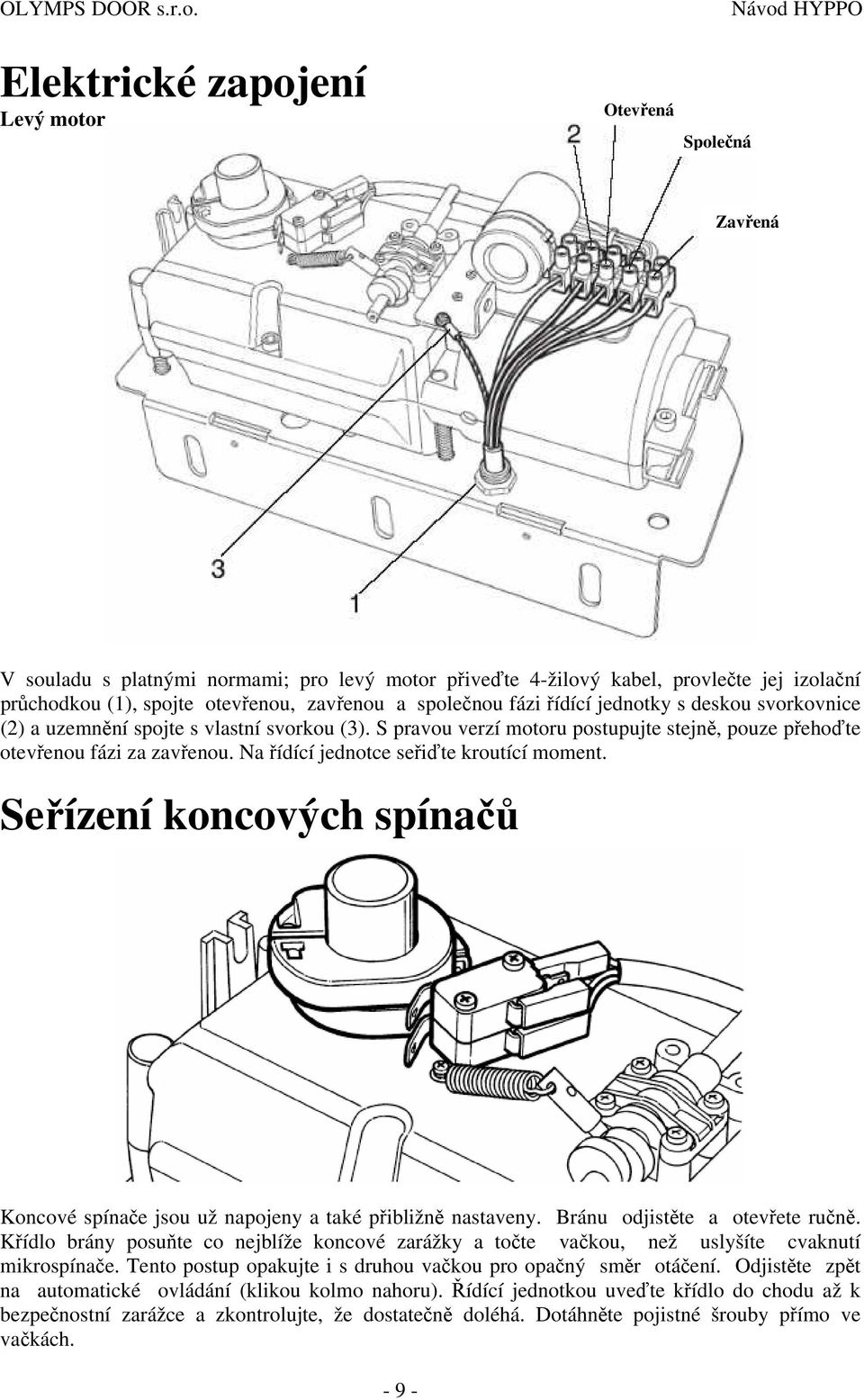 Na řídící jednotce seřiďte kroutící moment. Seřízení koncových spínačů Koncové spínače jsou už napojeny a také přibližně nastaveny. Bránu odjistěte a otevřete ručně.