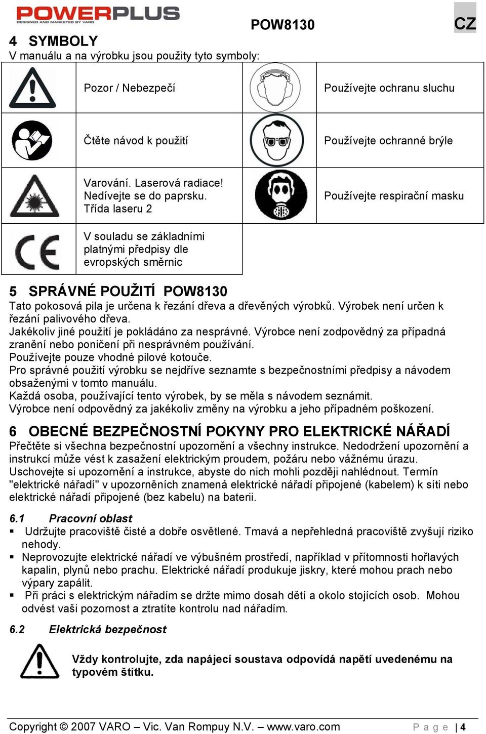 Třída laseru 2 Používejte respirační masku V souladu se základními platnými předpisy dle evropských směrnic 5 SPRÁVNÉ POUŽITÍ POW8130 Tato pokosová pila je určena k řezání dřeva a dřevěných výrobků.