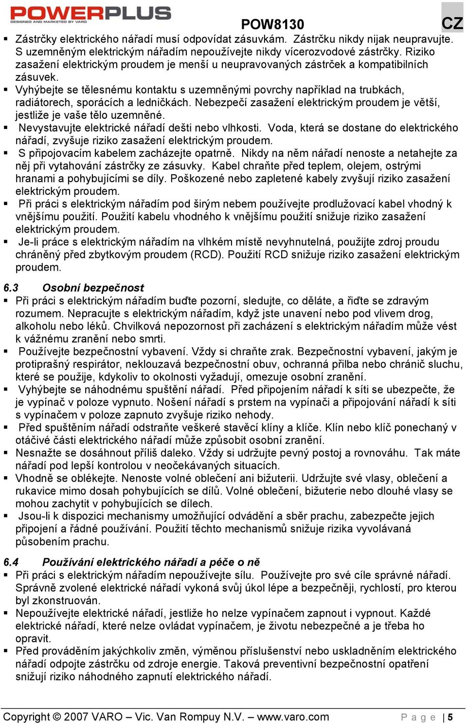 Vyhýbejte se tělesnému kontaktu s uzemněnými povrchy například na trubkách, radiátorech, sporácích a ledničkách. Nebezpečí zasažení elektrickým proudem je větší, jestliže je vaše tělo uzemněné.