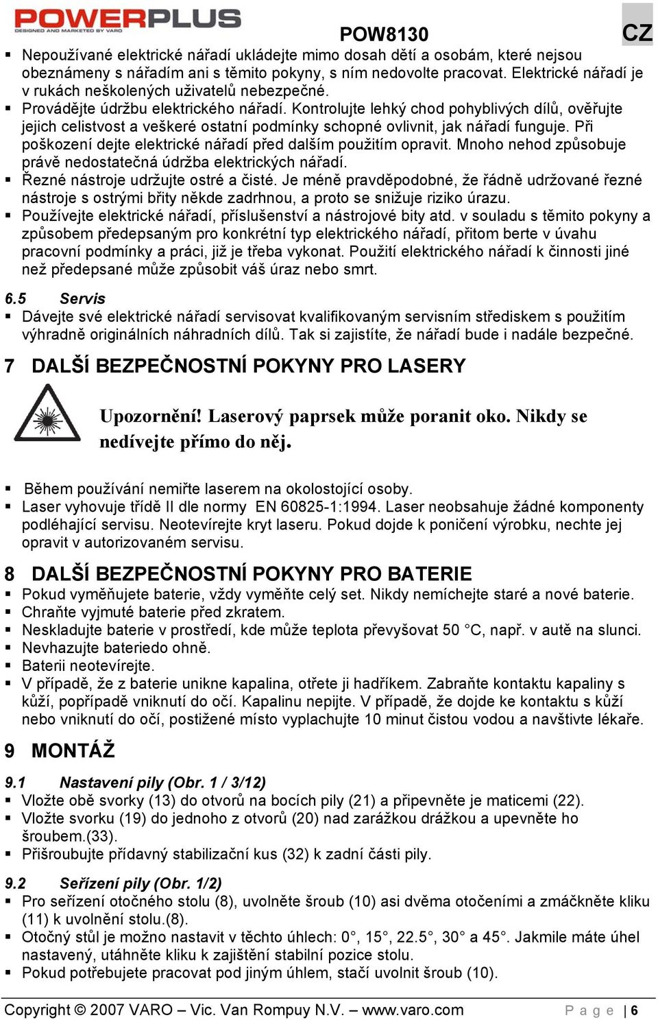 Kontrolujte lehký chod pohyblivých dílů, ověřujte jejich celistvost a veškeré ostatní podmínky schopné ovlivnit, jak nářadí funguje. Při poškození dejte elektrické nářadí před dalším použitím opravit.